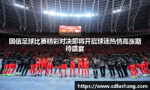 国信足球比赛精彩对决即将开启球迷热情高涨期待盛宴