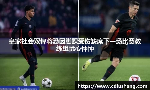 皇家社会双悍将恐因脚踝受伤缺席下一场比赛教练组忧心忡忡