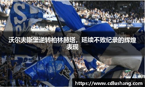 沃尔夫斯堡逆转柏林赫塔，延续不败纪录的辉煌表现