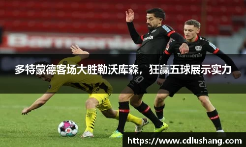 多特蒙德客场大胜勒沃库森，狂赢五球展示实力