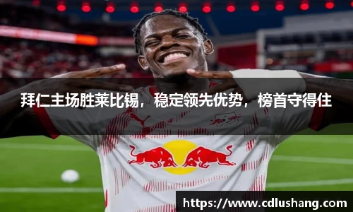 拜仁主场胜莱比锡，稳定领先优势，榜首守得住