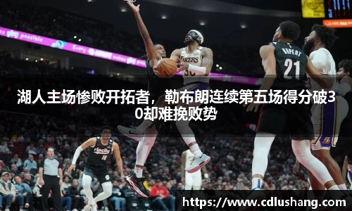湖人主场惨败开拓者，勒布朗连续第五场得分破30却难挽败势