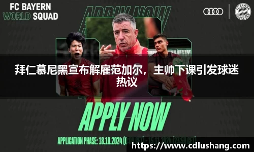 拜仁慕尼黑宣布解雇范加尔，主帅下课引发球迷热议