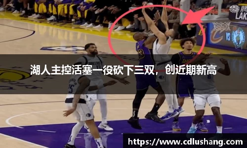 湖人主控活塞一役砍下三双，创近期新高