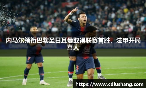 内马尔领衔巴黎圣日耳曼取得联赛首胜，法甲开局喜人