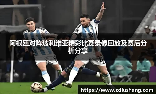 米兰阿根廷对阵玻利维亚精彩比赛录像回放及赛后分析分享